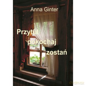 Przytul, pokochaj, zostań - Anna Ginter [KSIĄŻKA]