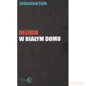 Religia w Białym Domu - Sebastien Fath [KSIĄŻKA]