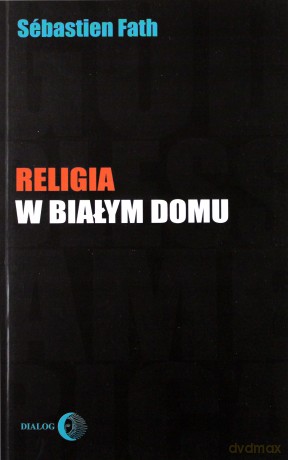 Religia w Białym Domu - Sebastien Fath [KSIĄŻKA]