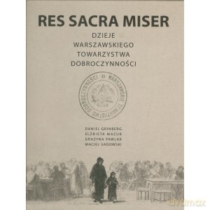 Res Sacra Miser. Dzieje Warszawskiego Towarzystwa Dobroczynności [KSIĄŻKA]