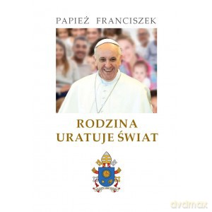 Rodzina uratuje świat - Franciszek Papież [KSIĄŻKA]
