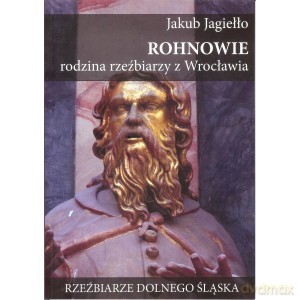 Rohnowie rodzina rzeźbiarzy z Wrocławia - Jakub Jagiełło [KSIĄŻKA]