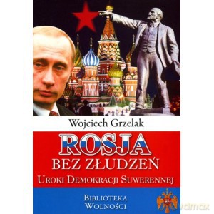 Rosja bez złudzeń Uroki demokracji suwerennej - Wojciech Grzelak [KSIĄŻKA]