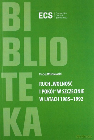 Ruch "Wolność i Pokój" w Szczecinie w latach 1985 - 1992 - Maciej Wiśniewski [KSIĄŻKA]