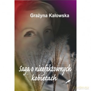 Saga o nieefektownych kobietach - Grażyna Kałowska [KSIĄŻKA]