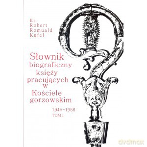 Słownik biograficzny księży pracujących w Kościele Gorzowskim 1945-1956 (Tom I) - Robert Romuald Kufel [KSIĄŻKA]