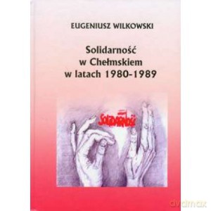 Solidarność w Chełmskiem 1980-1989 - Eugeniusz Wilkowski [KSIĄŻKA]