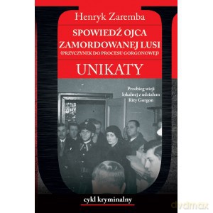 Spowiedź ojca zamordowanej Lusi (przyczynek do procesu Gorgonowej). Unikaty - Henryk Zaremba [KSIĄŻKA]