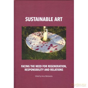 Sustainable art. Facing the need for regeneration, responsibility and relations - Anna Markowska [KSIĄŻKA]