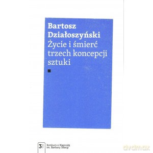 Życie i śmierć trzech koncepcji sztuki - Bartosz Działoszyński [KSIĄŻKA]