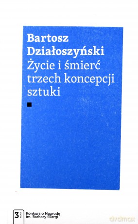 Życie i śmierć trzech koncepcji sztuki - Bartosz Działoszyński [KSIĄŻKA]
