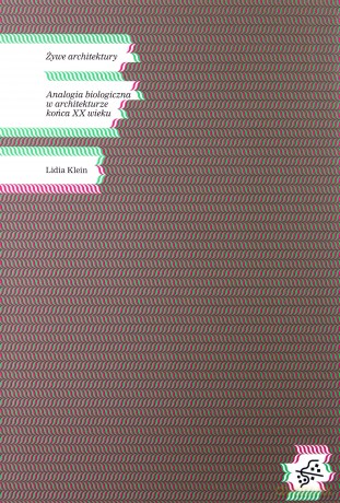 Żywe architektury. Analogia biologiczna w architekturze końca XX wieku - Lidia Klein [KSIĄŻKA]