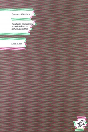 Żywe architektury. Analogia biologiczna w architekturze końca XX wieku - Lidia Klein [KSIĄŻKA]