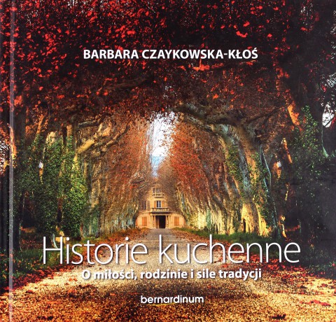 Historie Kuchenne. O miłości, rodzinie i sile tradycji - Barbara Czaykowska-Kłoś (twarda) [KSIĄŻKA]