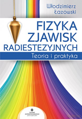 Fizyka zjawisk radiestezyjnych. Teoria i praktyka - Włodzimierz Ryszard Łazowski [KSIĄŻKA]