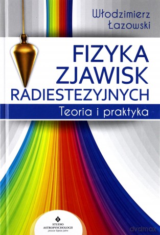 Fizyka zjawisk radiestezyjnych. Teoria i praktyka - Włodzimierz Ryszard Łazowski [KSIĄŻKA]