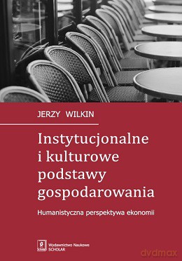Instytucjonalne i kulturowe podstawy gospodarowania. Humanistyczna perspektywa ekonomii - Jerzy Wilkin [KSIĄŻKA]