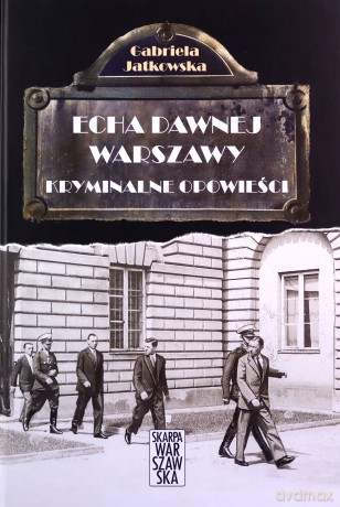 Kryminalne opowieści. Echa dawnej Warszawy - Gabriela Jatkowska (twarda) [KSIĄŻKA]