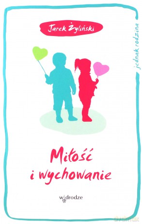 Miłość i wychowanie. Jednak rodzina - Jarosław Żyliński [KSIĄŻKA]
