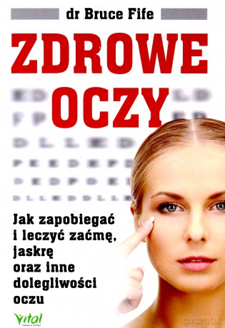 Zdrowe oczy. Jak zapobiegać i leczyć zaćmę, jaskrę oraz inne dolegliwości oczu - Bruce Fife [KSIĄŻKA]