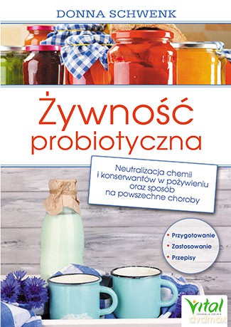 Żywność probiotyczna. Neutralizacja chemii i konserwantów w pożywieniu oraz sposób na powszechne choroby - Donna Schwenk [KSIĄŻKA]