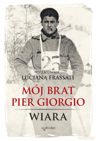 Mój brat Pier Giorgio. Wiara - Luciana Frassati [KSIĄŻKA]
