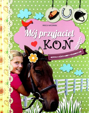 Mój przyjaciel koń. Wszystko o jeździe konnej i pielęgnacji koni - Angela Waidmann (twarda) [KSIĄŻKA]