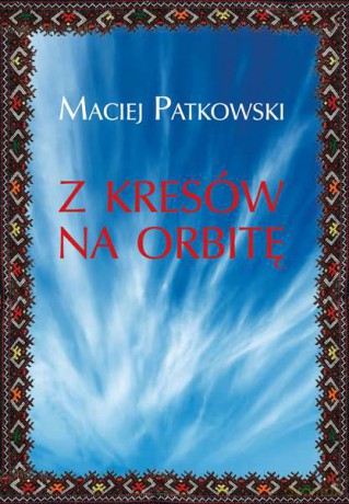 Z kresów na orbitę - Maciej Patkowski (twarda) [KSIĄŻKA]