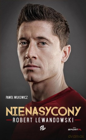 Nienasycony Robert Lewandowski - Paweł Wilkowicz [KSIĄŻKA]