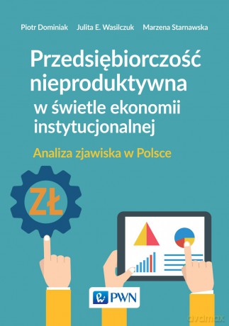Przedsiębiorczość nieproduktywna w świetle ekonomii instytucjonalnej. Analiza zjawiska w Polsce - Piotr Dominiak [KSIĄŻKA]