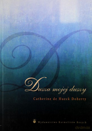 Dusza mojej duszy Droga do serca modlitwy - Catherine de Hueck Doherty [KSIĄŻKA]