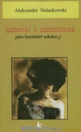 Dzikość i zdziczenie jako kontekst edukacji - Aleksander Nalaskowski [KSIĄŻKA]