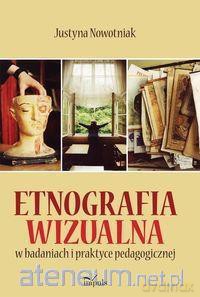 Etnografia wizualna w badaniach i praktyce pedagogicznej - Justyna Nowotniak [KSIĄŻKA]
