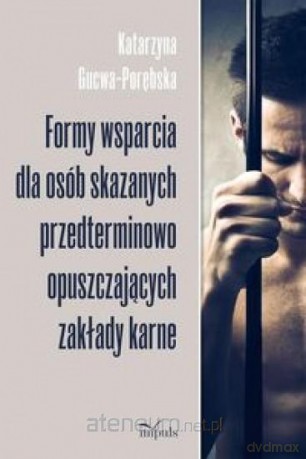 Formy wsparcia dla osób skazanych przedterminowo opuszczających zakłady karne - Katarzyna Gucwa-Porębska [KSIĄŻKA]