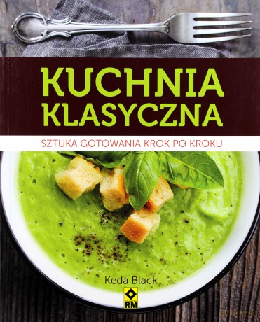Kuchnia klasyczna. Sztuka gotowania krok po kroku - Keda Black [KSIĄŻKA]