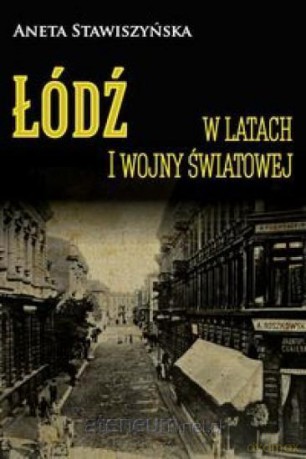 Łódź w latach I wojny światowej - Aneta Stawiszyńska [KSIĄŻKA]