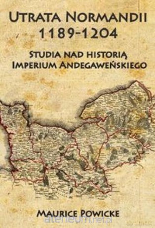 Utrata Normandii 1189-1204 - Maurice Powicke [KSIĄŻKA]