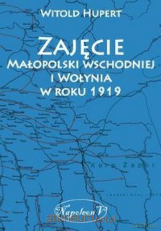 Zajęcie Małopolski wschodniej i Wołynia w r. 1919 - Witold Hupert [KSIĄŻKA]