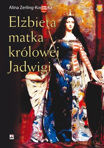 Elżbieta matka królowej Jadwigi - Alina Zerling-Konopka [KSIĄŻKA]