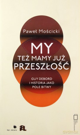 My też mamy już przeszłość. Guy Debord i historia jako pole bitwy - Paweł Mościcki [KSIĄŻKA]