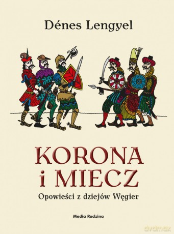 Korona i miecz. Opowieści z dziejów Węgier - Denes Lengyel [KSIĄŻKA]