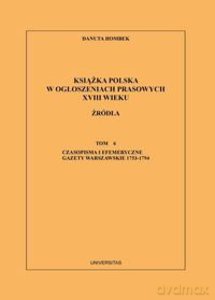 Książka polska w ogłoszeniach prasowych XVIII wieku. Źródła. Czasopisma i efemeryczne gazety warszawskie 1753-1794 (Tom 6) - Danuta Hombek [KSIĄŻKA]