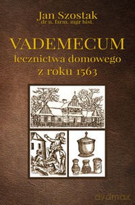 Vademecum lecznictwa domowego z roku 1563 - Jan Szostak (twarda) [KSIĄŻKA]