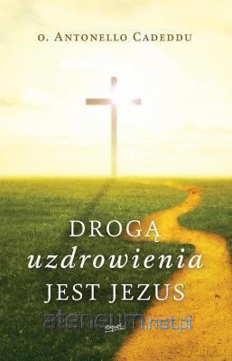 Drogą uzdrowienia jest Jezus - Antonello Cadeddu [KSIĄŻKA]