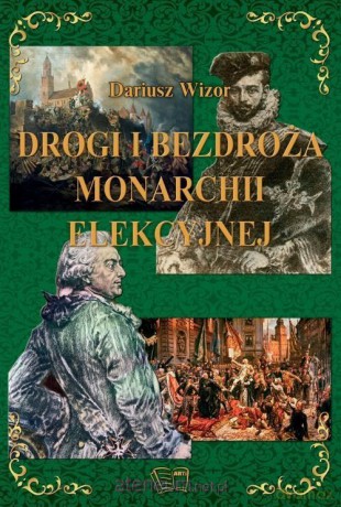 Drogi i bezdroża monarchii elekcyjnej - Dariusz Wizor [KSIĄŻKA]