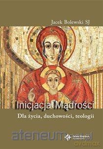 Inicjacja mądrości. Dla życia, duchowości, teologi - o. Jacek Bolewski [KSIĄŻKA]