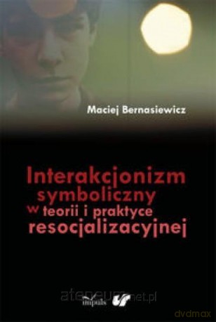 Interakcjonizm symboliczny w teorii i praktyce resocjalizacyjnej - Maciej Bernasiewicz [KSIĄŻKA]