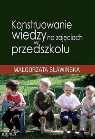 Konstruowanie wiedzy na zajęciach w przedszkolu - Małgorzata Sławińska [KSIĄŻKA]
