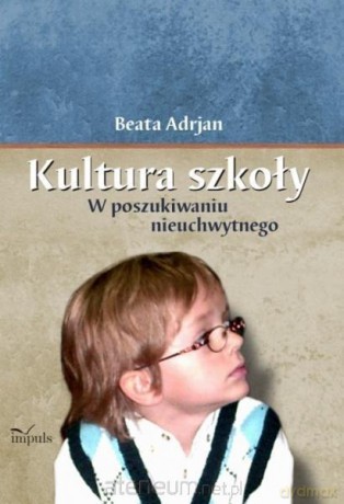 Kultura szkoły. W poszukiwaniu nieuchwytnego - Beata Adrjan [KSIĄŻKA]