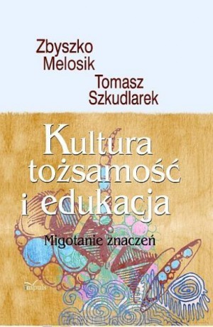 Kultura, tożsamość i edukacja - Tomasz Szkudlarek, Zbyszko Melosik [KSIĄŻKA]